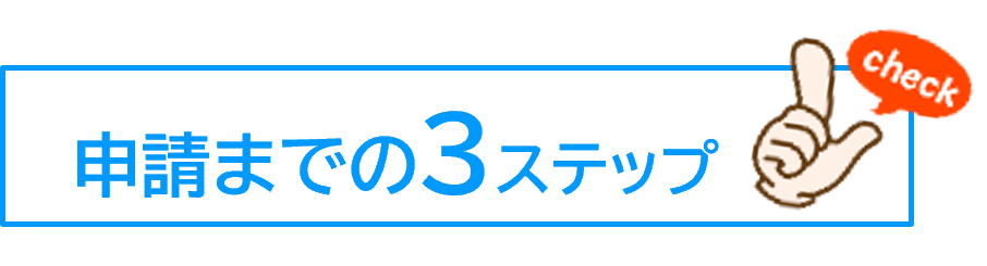 申請までの3ステップ