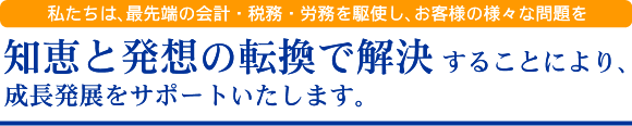 知恵と発想の転換で解決することにより、成長発展をサポートいたします